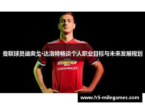 曼联球员迪奥戈·达洛特畅谈个人职业目标与未来发展规划