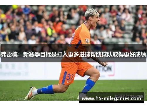 弗雷德：新赛季目标是打入更多进球帮助球队取得更好成绩