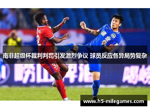 南非超级杯裁判判罚引发激烈争议 球员反应各异局势复杂