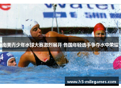 南美青少年水球大赛激烈展开 各国年轻选手争夺水中荣耀