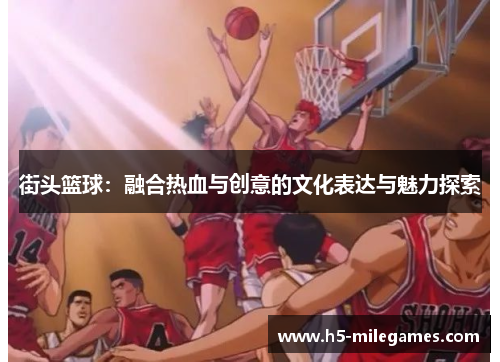 街头篮球：融合热血与创意的文化表达与魅力探索