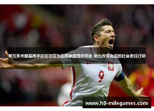 莱万多夫斯基携手扶贫项目为贫困家庭提供帮助 助力改变命运的社会责任行动