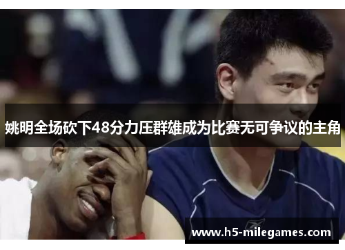 姚明全场砍下48分力压群雄成为比赛无可争议的主角