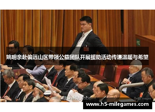 姚明亲赴偏远山区带领公益团队开展援助活动传递温暖与希望