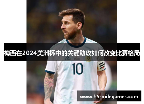梅西在2024美洲杯中的关键助攻如何改变比赛格局