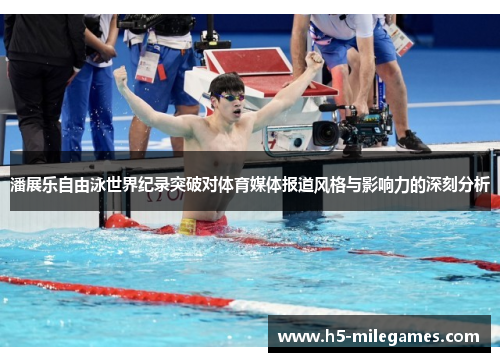 潘展乐自由泳世界纪录突破对体育媒体报道风格与影响力的深刻分析