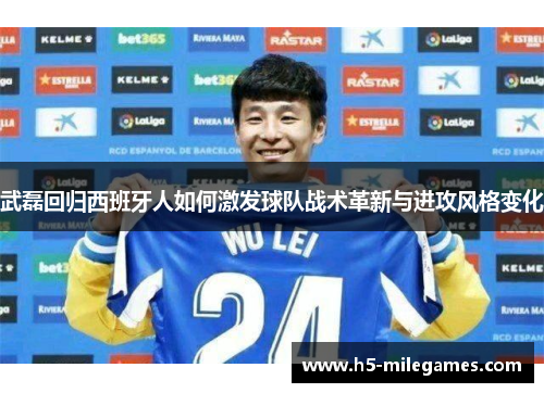 武磊回归西班牙人如何激发球队战术革新与进攻风格变化