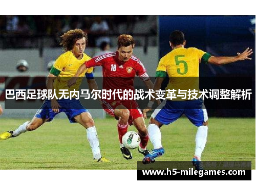 巴西足球队无内马尔时代的战术变革与技术调整解析