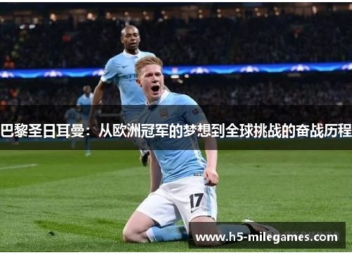 巴黎圣日耳曼：从欧洲冠军的梦想到全球挑战的奋战历程