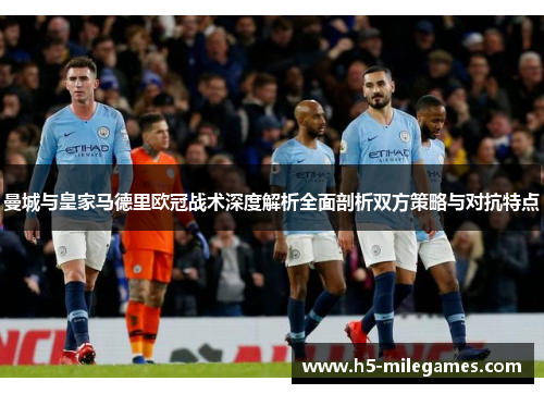 曼城与皇家马德里欧冠战术深度解析全面剖析双方策略与对抗特点