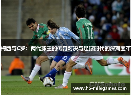 梅西与C罗：两代球王的传奇对决与足球时代的深刻变革