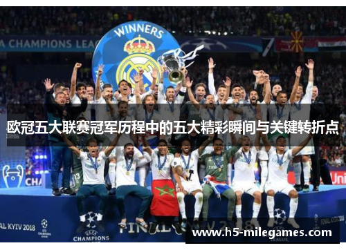 欧冠五大联赛冠军历程中的五大精彩瞬间与关键转折点