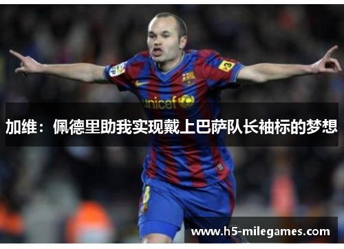 加维：佩德里助我实现戴上巴萨队长袖标的梦想