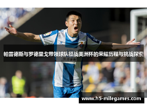 帕雷德斯与罗德里戈带领球队征战美洲杯的荣耀历程与挑战探索