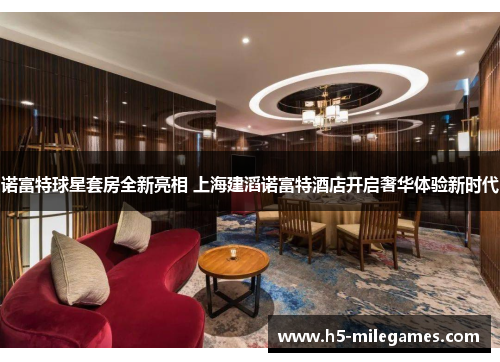 诺富特球星套房全新亮相 上海建滔诺富特酒店开启奢华体验新时代
