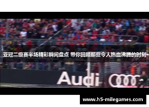 亚冠二级赛半场精彩瞬间盘点 带你回顾那些令人热血沸腾的时刻