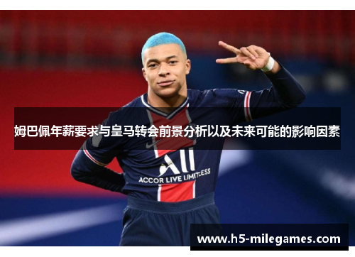 姆巴佩年薪要求与皇马转会前景分析以及未来可能的影响因素