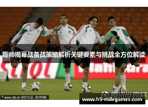 斯帅揭幕战备战策略解析关键要素与挑战全方位解读