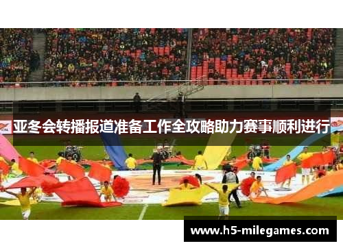 亚冬会转播报道准备工作全攻略助力赛事顺利进行