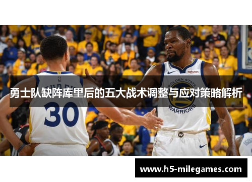 勇士队缺阵库里后的五大战术调整与应对策略解析