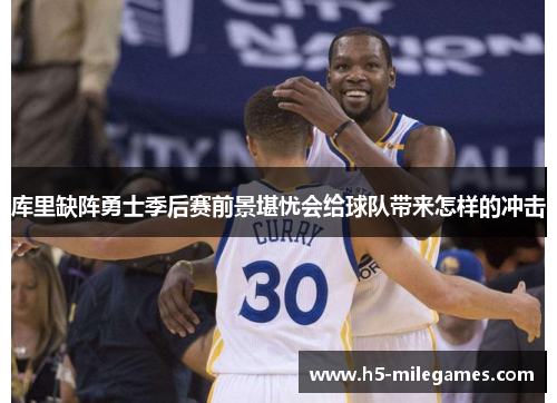 库里缺阵勇士季后赛前景堪忧会给球队带来怎样的冲击