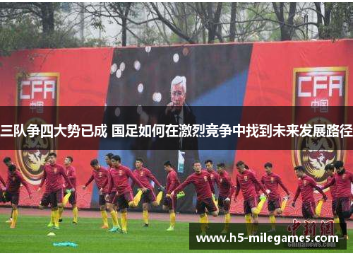 三队争四大势已成 国足如何在激烈竞争中找到未来发展路径