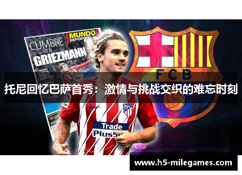 托尼回忆巴萨首秀：激情与挑战交织的难忘时刻