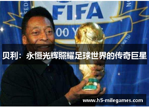 贝利：永恒光辉照耀足球世界的传奇巨星