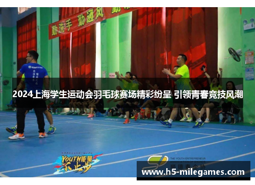 2024上海学生运动会羽毛球赛场精彩纷呈 引领青春竞技风潮