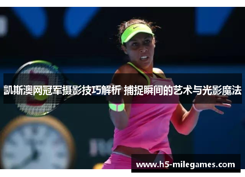 凯斯澳网冠军摄影技巧解析 捕捉瞬间的艺术与光影魔法