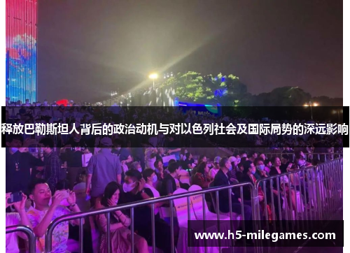 释放巴勒斯坦人背后的政治动机与对以色列社会及国际局势的深远影响