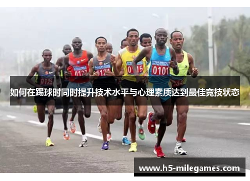 如何在踢球时同时提升技术水平与心理素质达到最佳竞技状态