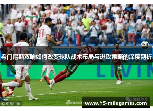 希门尼斯双响如何改变球队战术布局与进攻策略的深度剖析