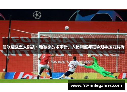 曼联迎战五大挑战：新赛季战术革新、人员调整与竞争对手压力解析