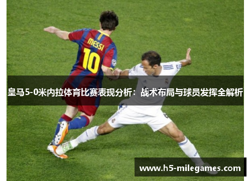 皇马5-0米内拉体育比赛表现分析：战术布局与球员发挥全解析