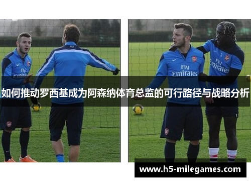 如何推动罗西基成为阿森纳体育总监的可行路径与战略分析
