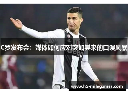 C罗发布会：媒体如何应对突如其来的口误风暴