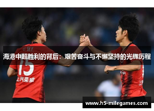 海港中超胜利的背后：艰苦奋斗与不懈坚持的光辉历程