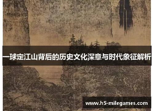 一球定江山背后的历史文化深意与时代象征解析