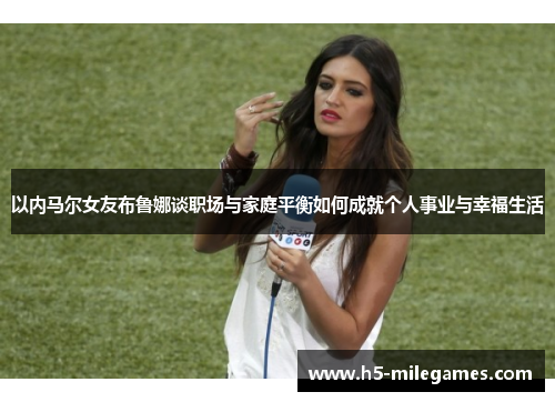 以内马尔女友布鲁娜谈职场与家庭平衡如何成就个人事业与幸福生活