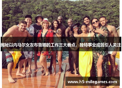 揭秘以内马尔女友布鲁娜的工作三大看点，独特事业成就引人关注