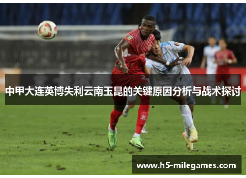 中甲大连英博失利云南玉昆的关键原因分析与战术探讨