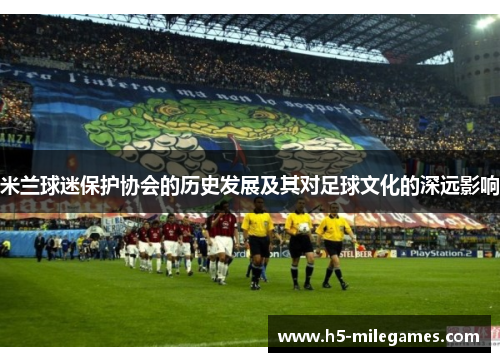 米兰球迷保护协会的历史发展及其对足球文化的深远影响