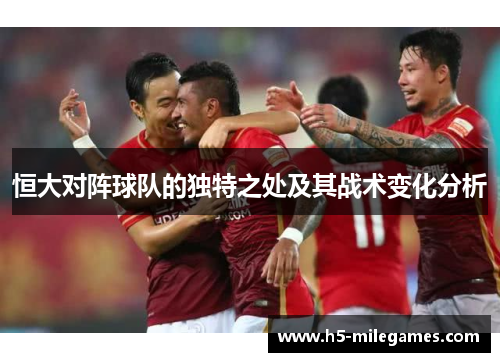恒大对阵球队的独特之处及其战术变化分析