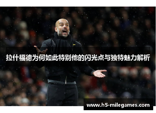 拉什福德为何如此特别他的闪光点与独特魅力解析