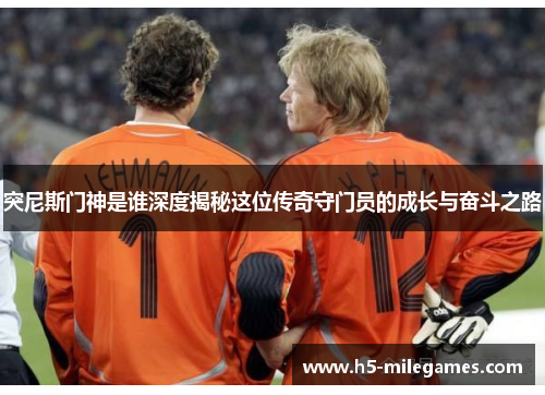 突尼斯门神是谁深度揭秘这位传奇守门员的成长与奋斗之路