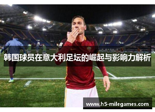 韩国球员在意大利足坛的崛起与影响力解析