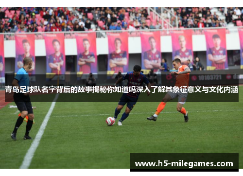 青岛足球队名字背后的故事揭秘你知道吗深入了解其象征意义与文化内涵