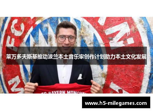 莱万多夫斯基推动波兰本土音乐家创作计划助力本土文化发展