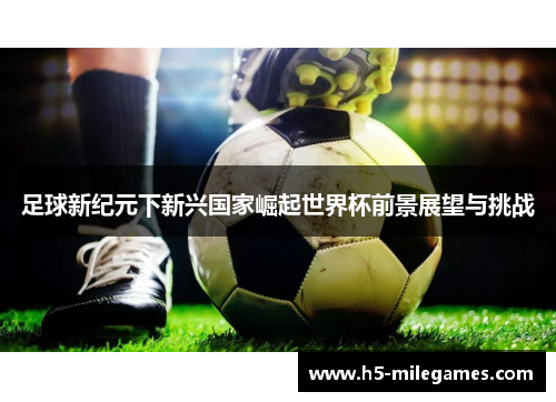 足球新纪元下新兴国家崛起世界杯前景展望与挑战